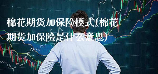 棉花期货加保险模式(棉花期货加保险是什么意思) (https://www.njaxzs.com/) 期货直播间 第1张