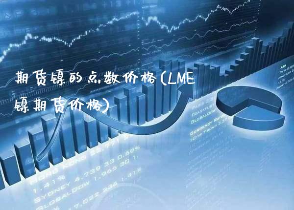 期货镍的点数价格(LME镍期货价格) (https://www.njaxzs.com/) 期货直播间 第1张