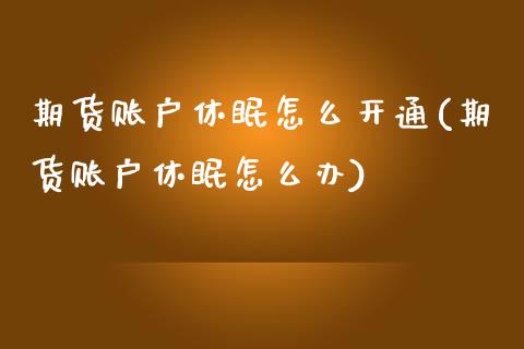 期货账户休眠怎么开通(期货账户休眠怎么办) (https://www.njaxzs.com/) 期货行情 第1张