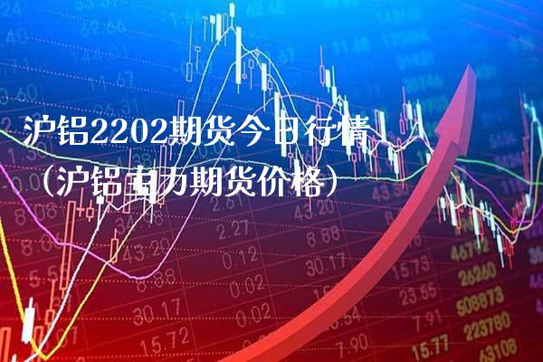 沪铝2202期货今日行情（沪铝主力期货） (https://www.njaxzs.com/) 内盘期货 第1张