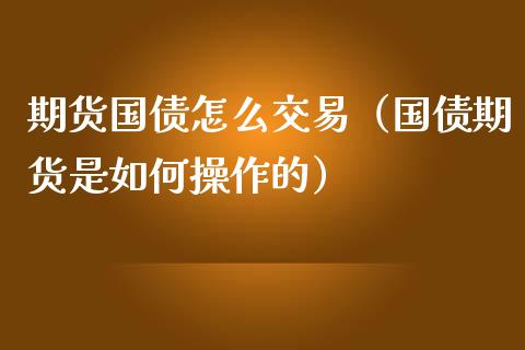 期货国债怎么交易（国债期货是如何操作的） (https://www.njaxzs.com/) 内盘期货 第1张