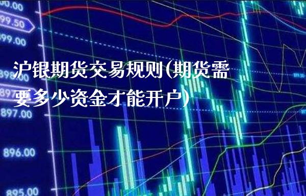 沪银期货交易规则(期货需要多少资金才能开户) (https://www.njaxzs.com/) 期货直播间 第1张