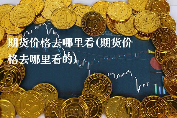 期货去哪里看(期货去哪里看的) 期货直播间 第1张-爱新财经 期货去哪里看(期货去哪里看的) (https://www.njaxzs.com/) 期货直播间 第1张