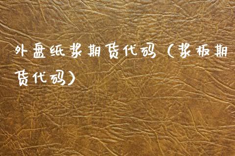 外盘纸浆期货代码（浆板期货代码） (https://www.njaxzs.com/) 内盘期货 第1张