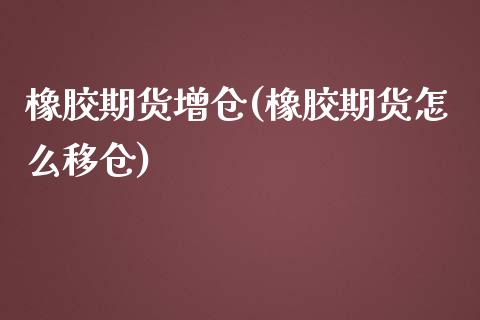 橡胶期货增仓(橡胶期货怎么移仓) (https://www.njaxzs.com/) 期货开户 第1张