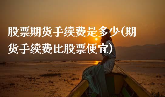 股票期货手续费是多少(期货手续费比股票便宜) (https://www.njaxzs.com/) 期货投资 第1张