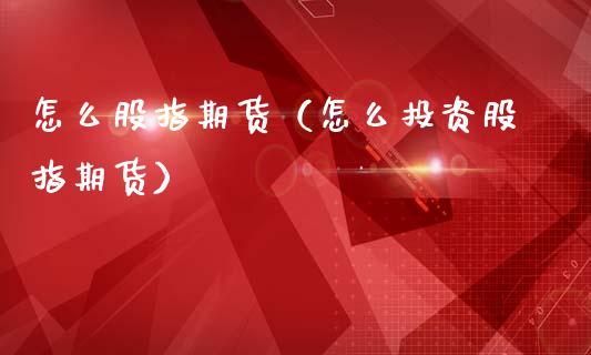 怎么股指期货（怎么投资股指期货） (https://www.njaxzs.com/) 期货直播间 第1张