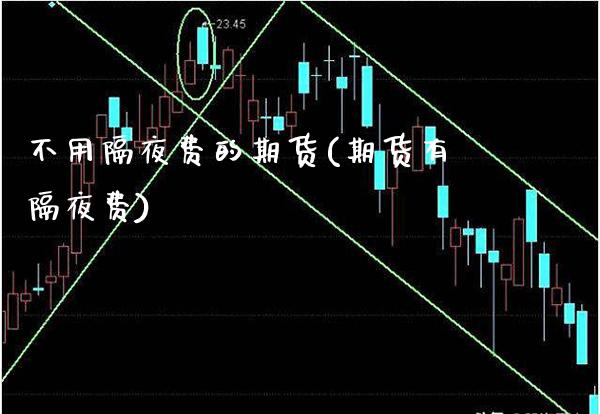 不用隔夜费的期货(期货有隔夜费) (https://www.njaxzs.com/) 期货直播间 第1张