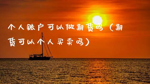 个人账户可以做期货吗（期货可以个人买卖吗） (https://www.njaxzs.com/) 黄金期货 第1张