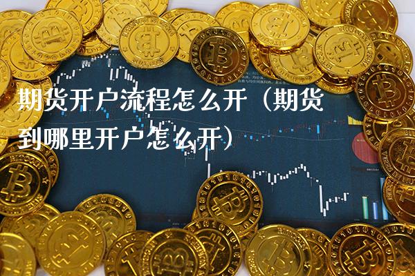 期货开户流程怎么开(期货到哪里开户怎么开) 期货直播间 第1张-爱新财经 期货开户流程怎么开(期货到哪里开户怎么开) (https://www.njaxzs.com/) 期货直播间 第1张