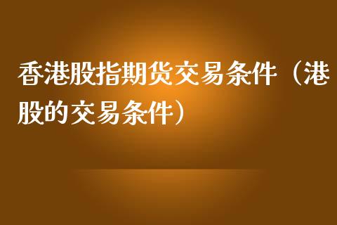 香港股指期货交易条件（港股的交易条件） (https://www.njaxzs.com/) 期货直播间 第1张