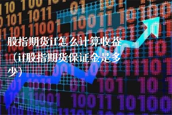 股指期货if怎么计算收益（if股指期货保证金是多少） (https://www.njaxzs.com/) 黄金期货 第1张
