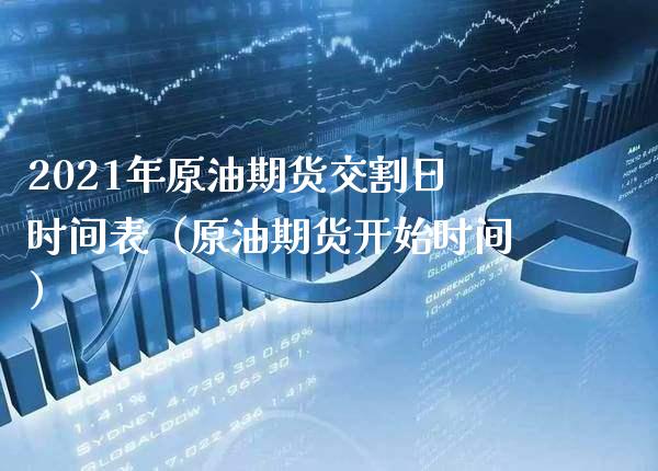 2021年原油期货交割日时间表（原油期货开始时间） (https://www.njaxzs.com/) 期货直播间 第1张