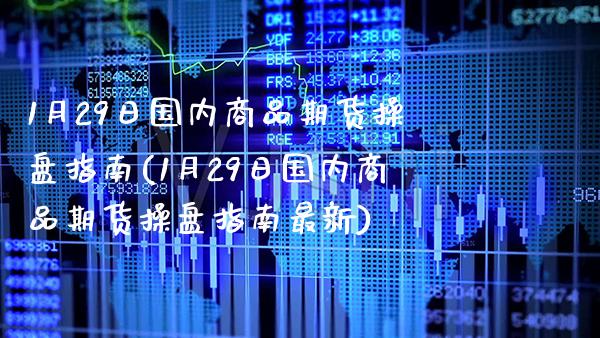 1月29日国内商品期货操盘指南(1月29日国内商品期货操盘指南最新) (https://www.njaxzs.com/) 原油期货 第1张