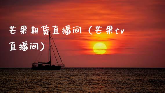 芒果期货直播间（芒果tv直播间） (https://www.njaxzs.com/) 期货直播间 第1张