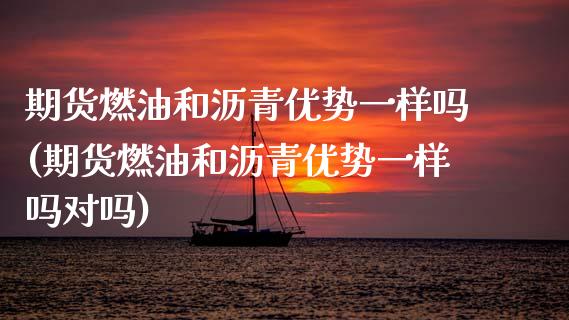期货燃油和沥青优势一样吗(期货燃油和沥青优势一样吗对吗) (https://www.njaxzs.com/) 期货直播间 第1张