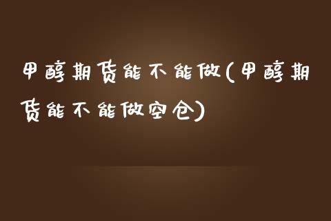 甲醇期货能不能做(甲醇期货能不能做空仓) (https://www.njaxzs.com/) 期货直播间 第1张