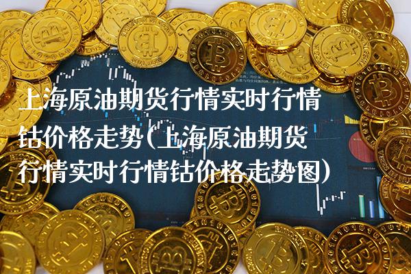 上海原油期货行情实时行情钴走势(上海原油期货行情实时行情钴走势图) (https://www.njaxzs.com/) 期货直播间 第1张