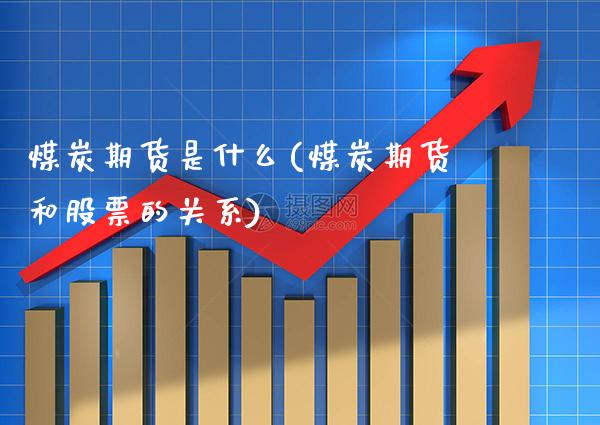 煤炭期货是什么(煤炭期货和股票的关系) (https://www.njaxzs.com/) 原油期货 第1张