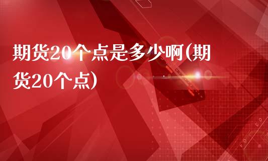 期货20个点是多少啊(期货20个点) (https://www.njaxzs.com/) 黄金期货 第1张