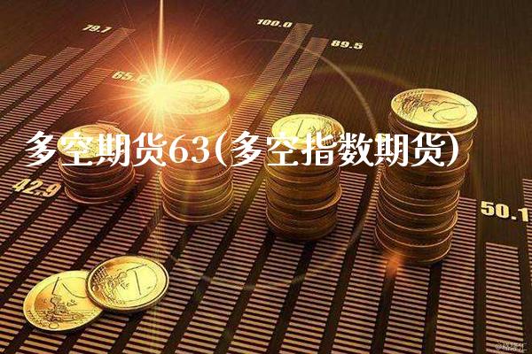 多空期货63(多空指数期货) (https://www.njaxzs.com/) 期货开户 第1张
