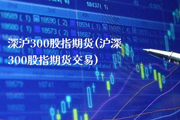 深沪300股指期货(沪深300股指期货交易) (https://www.njaxzs.com/) 原油期货 第1张