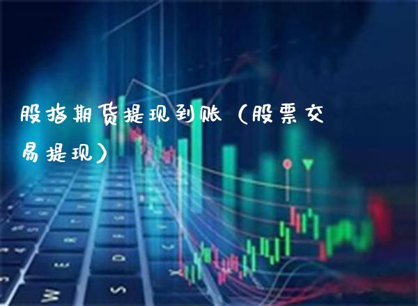 股指期货提现到账（股票交易提现） (https://www.njaxzs.com/) 期货直播间 第1张