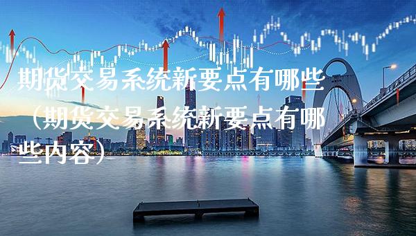 期货交易系统新要点有哪些（期货交易系统新要点有哪些内容） (https://www.njaxzs.com/) 期货开户 第1张