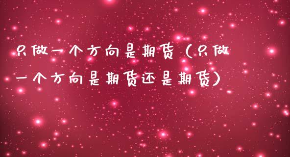 只做一个方向是期货（只做一个方向是期货还是期货） (https://www.njaxzs.com/) 期货直播间 第1张