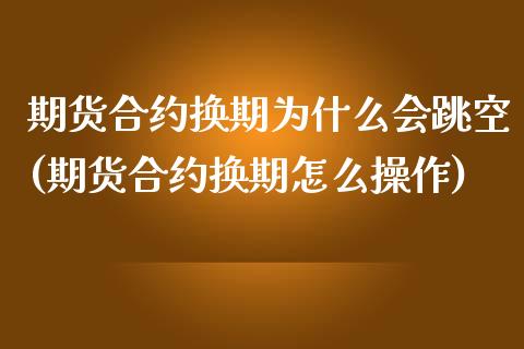 期货合约换期为什么会跳空(期货合约换期怎么操作) (https://www.njaxzs.com/) 期货行情 第1张