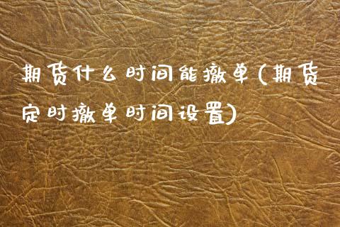 期货什么时间能撤单(期货定时撤单时间设置) (https://www.njaxzs.com/) 黄金期货 第1张