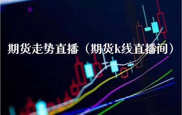 期货走势直播（期货k线直播间） (https://www.njaxzs.com/) 期货直播间 第1张