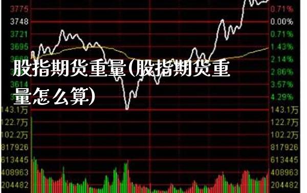 股指期货重量(股指期货重量怎么算) (https://www.njaxzs.com/) 内盘期货 第1张