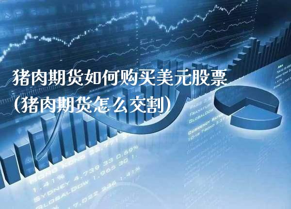 猪肉期货如何购买美元股票(猪肉期货怎么交割) (https://www.njaxzs.com/) 期货投资 第1张