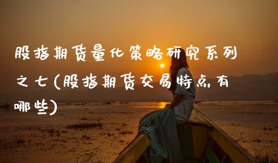 股指期货量化策略研究系列之七(股指期货交易特点有哪些) (https://www.njaxzs.com/) 期货投资 第1张