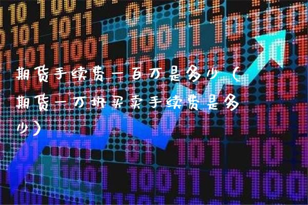 期货手续费一百万是多少（期货一万块买卖手续费是多少） (https://www.njaxzs.com/) 黄金期货 第1张