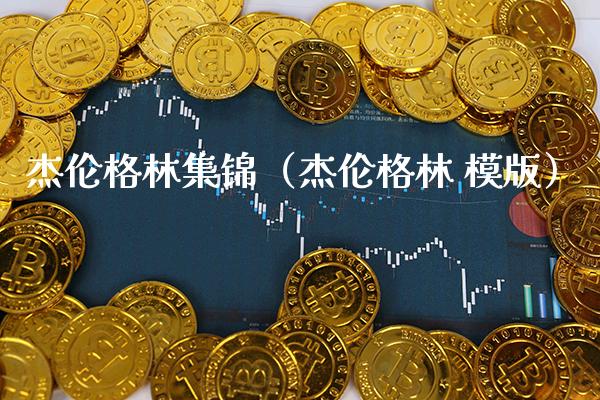 杰伦格林集锦（杰伦格林 模版） (https://www.njaxzs.com/) 内盘期货 第1张