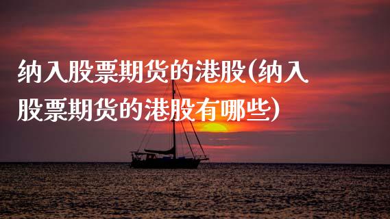 纳入股票期货的港股(纳入股票期货的港股有哪些) (https://www.njaxzs.com/) 期货直播间 第1张