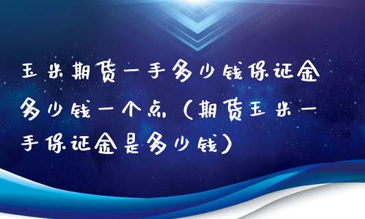 玉米期货一手多少钱保证金多少钱一个点（期货玉米一手保证金是多少钱） (https://www.njaxzs.com/) 内盘期货 第1张