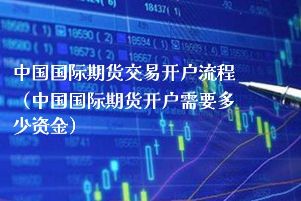 中国国际期货交易开户流程（中国国际期货开户需要多少资金） (https://www.njaxzs.com/) 原油期货 第1张