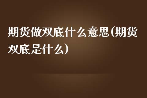 期货做双底什么意思(期货双底是什么) (https://www.njaxzs.com/) 期货行情 第1张