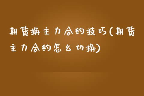 期货换主力合约技巧(期货主力合约怎么切换) (https://www.njaxzs.com/) 期货开户 第1张