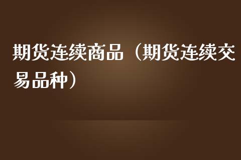 期货连续商品（期货连续交易品种） (https://www.njaxzs.com/) 期货直播间 第1张