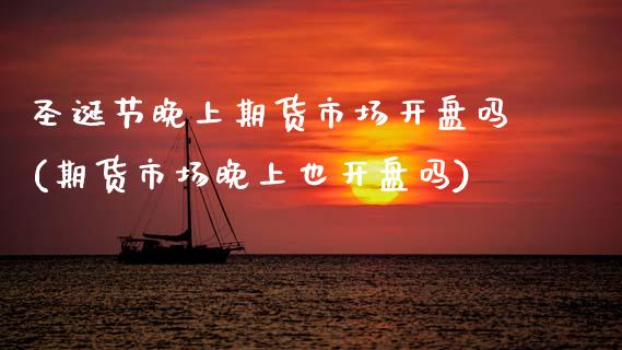 圣诞节晚上期货市场开盘吗(期货市场晚上也开盘吗) (https://www.njaxzs.com/) 期货直播间 第1张