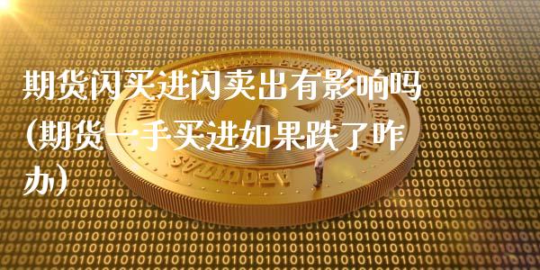 期货闪买进闪卖出有影响吗(期货一手买进如果跌了咋办) (https://www.njaxzs.com/) 期货开户 第1张