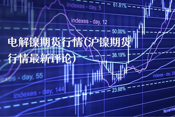 电解镍期货行情(沪镍期货行情最新评论) (https://www.njaxzs.com/) 内盘期货 第1张