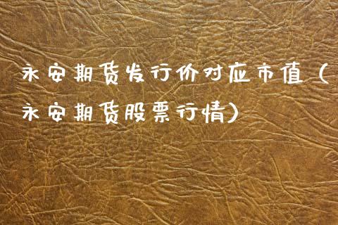 永安期货发行价对应市值（永安期货股票行情） (https://www.njaxzs.com/) 黄金期货 第1张