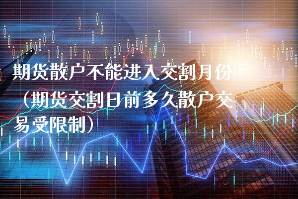 期货散户不能进入交割月份（期货交割日前多久散户交易受） (https://www.njaxzs.com/) 期货直播间 第1张