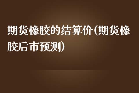 期货橡胶的结算价(期货橡胶后市预测) (https://www.njaxzs.com/) 原油期货 第1张