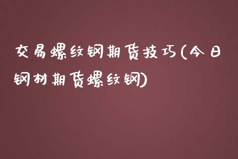 交易螺纹钢期货技巧(今日钢材期货螺纹钢) (https://www.njaxzs.com/) 期货开户 第1张